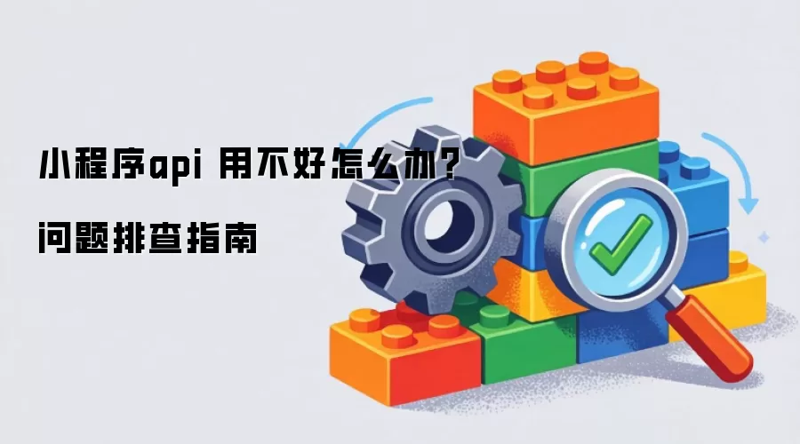 小程序api 用不好怎么办?问题排查指南