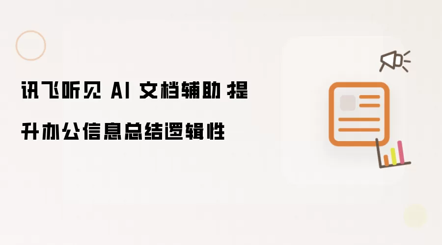 讯飞听见 AI 文档辅助：提升办公信息总结逻辑性