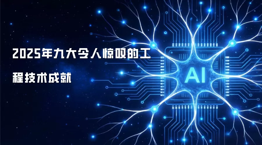 2025年九大令人惊叹的工程技术成就