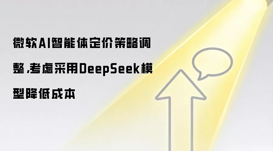 微软AI智能体定价策略调整,考虑采用DeepSeek模型降低成本