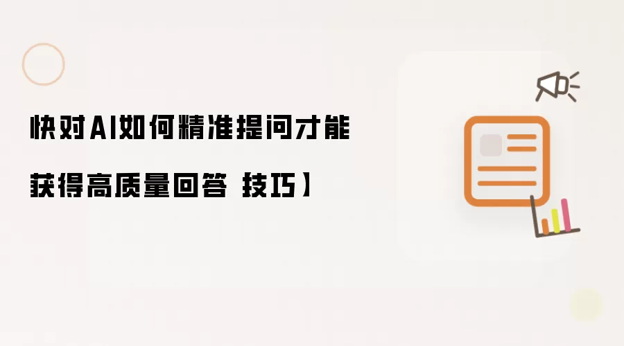 快对AI如何精准提问才能获得高质量回答【技巧】