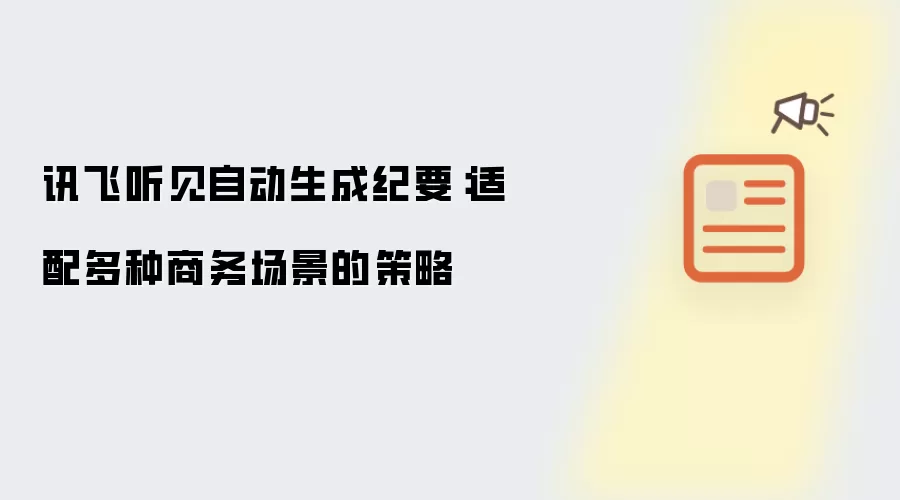 讯飞听见自动生成纪要：适配多种商务场景的策略