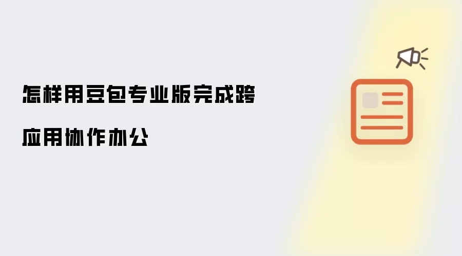 怎样用豆包专业版完成跨应用协作办公