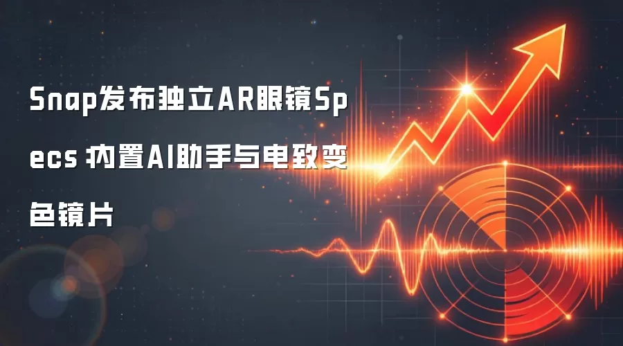 Snap发布独立AR眼镜Specs:内置AI助手与电致变色镜片