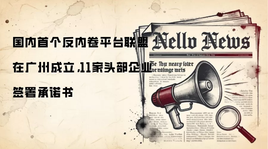 国内首个反内卷平台联盟在广州成立,11家头部企业签署承诺书