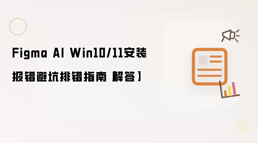 Figma AI Win10/11安装报错避坑排错指南【解答】