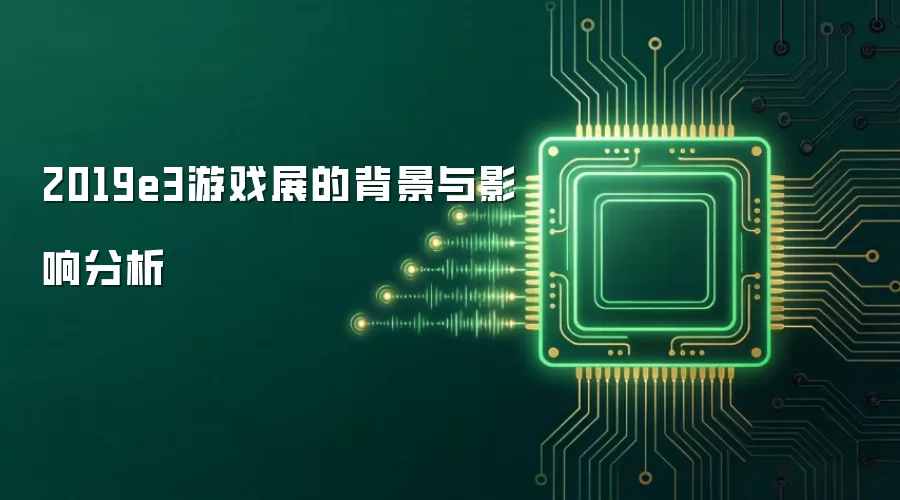 2019e3游戏展的背景与影响分析