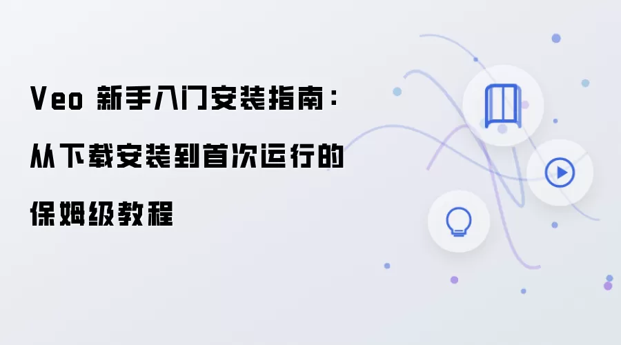 Veo 新手入门安装指南:从下载安装到首次运行的保姆级教程