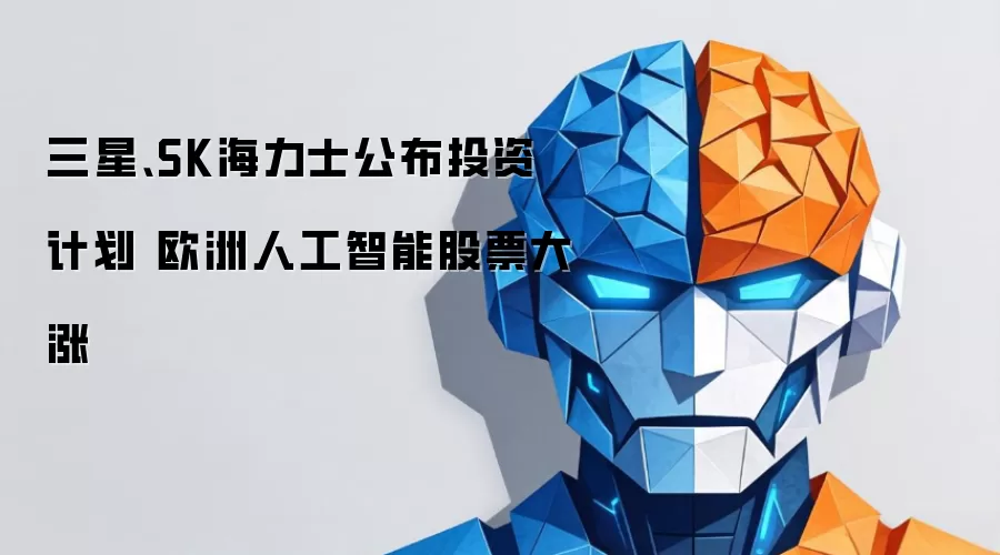 三星、SK海力士公布投资计划 欧洲人工智能股票大涨