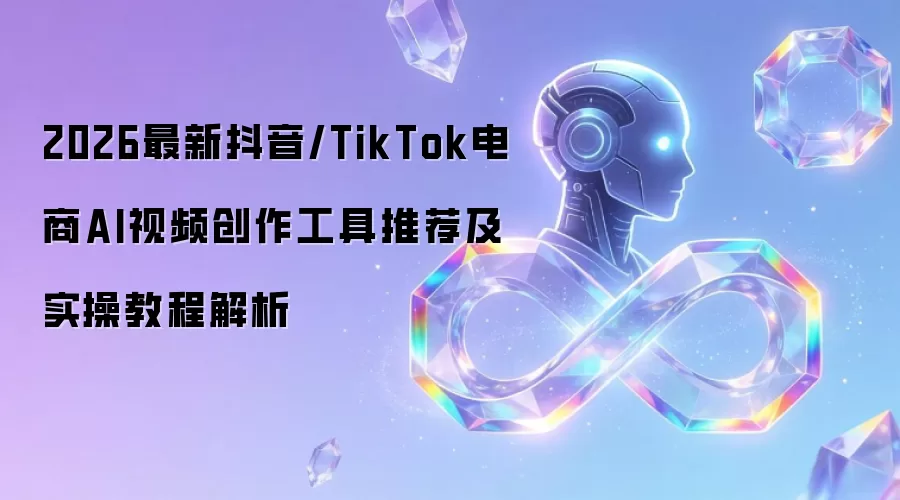 2026最新抖音/TikTok电商AI视频创作工具推荐及实操教程解析