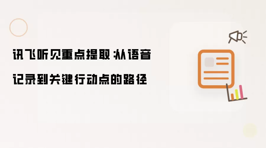 讯飞听见重点提取：从语音记录到关键行动点的路径