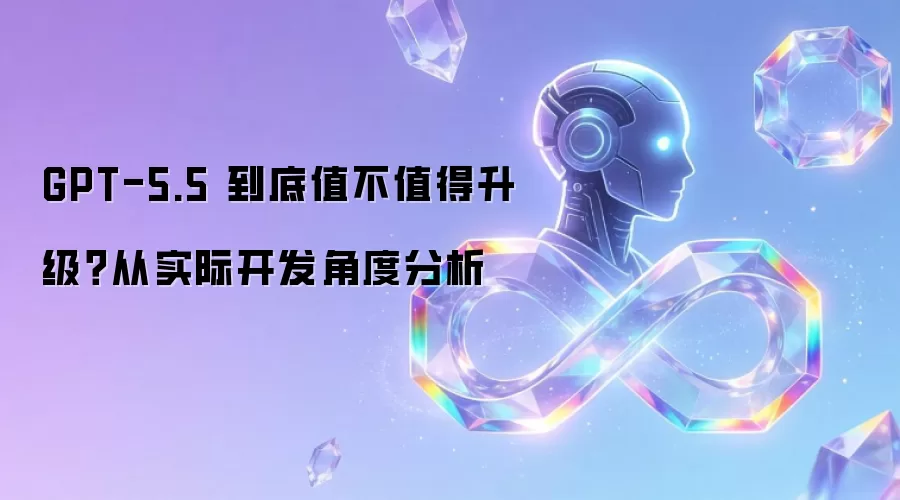 GPT-5.5 到底值不值得升级？从实际开发角度分析