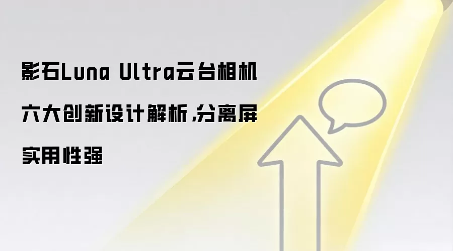 影石Luna Ultra云台相机六大创新设计解析,分离屏实用性强