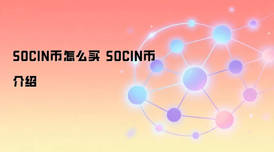SOCIN币怎么买 SOCIN币介绍 SOCIN币投资价值