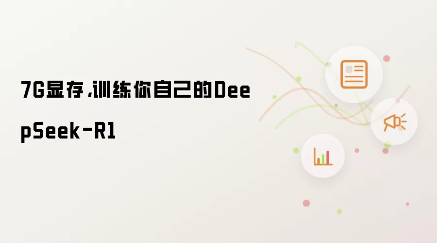 7G显存，训练你自己的DeepSeek-R1