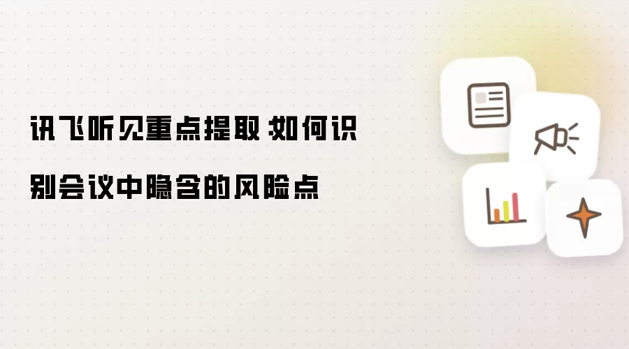 讯飞听见重点提取：如何识别会议中隐含的风险点