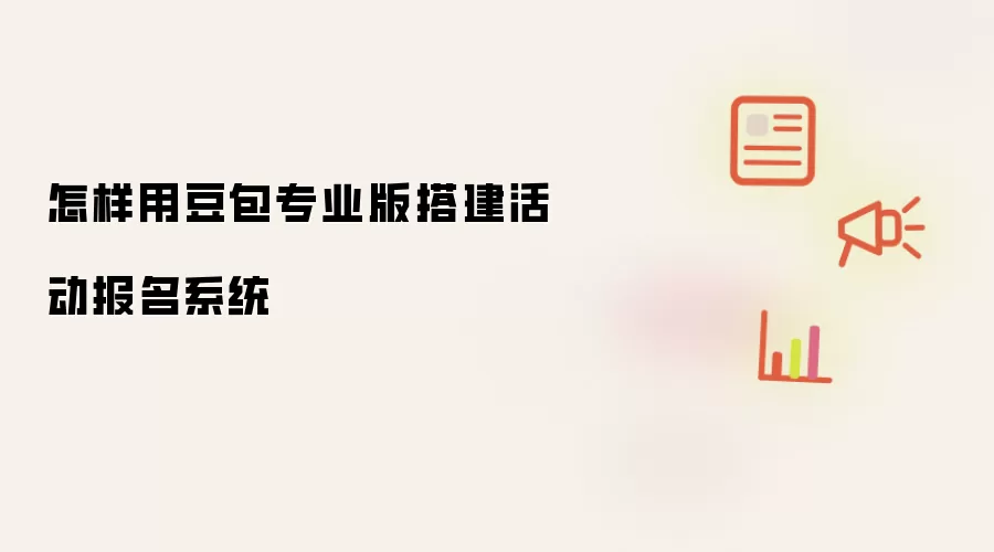 怎样用豆包专业版搭建活动报名系统