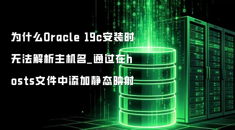 为什么Oracle 19c安装时无法解析主机名_通过在hosts文件中添加静态映射