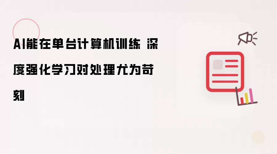 AI能在单台计算机训练 深度强化学习对处理尤为苛刻