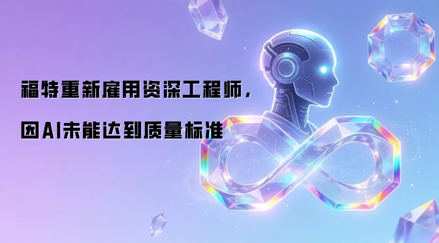 福特重新雇用资深工程师，因AI未能达到质量标准