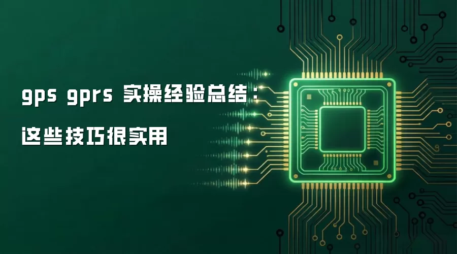 gps gprs 实操经验总结：这些技巧很实用