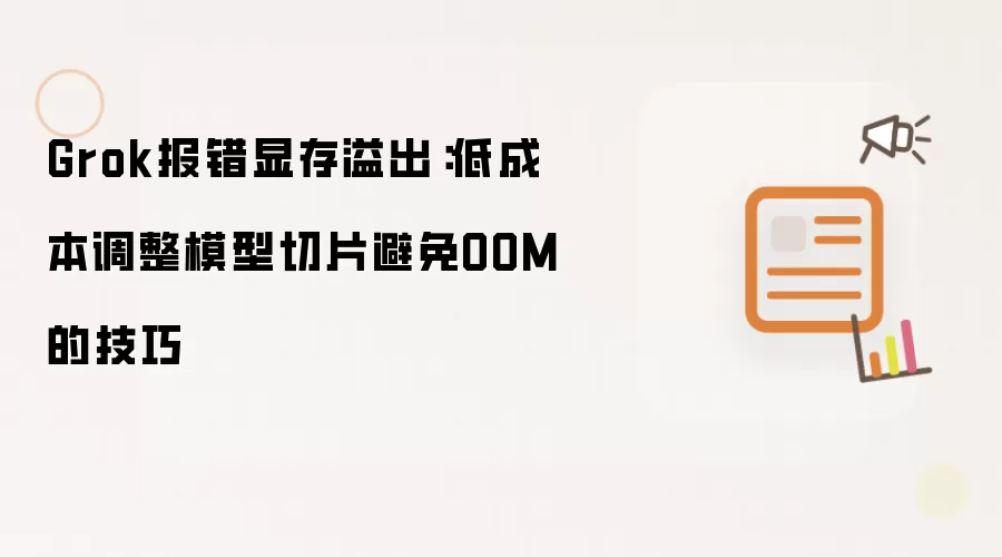 Grok报错显存溢出：低成本调整模型切片避免OOM的技巧