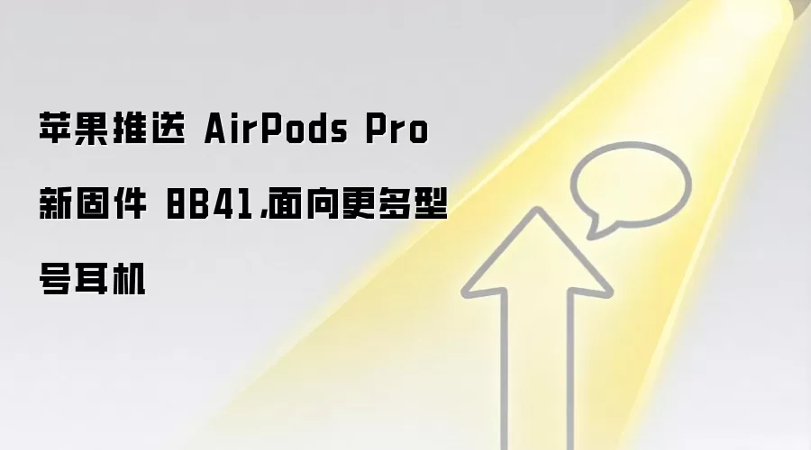 苹果推送 AirPods Pro 新固件 8B41,面向更多型号耳机