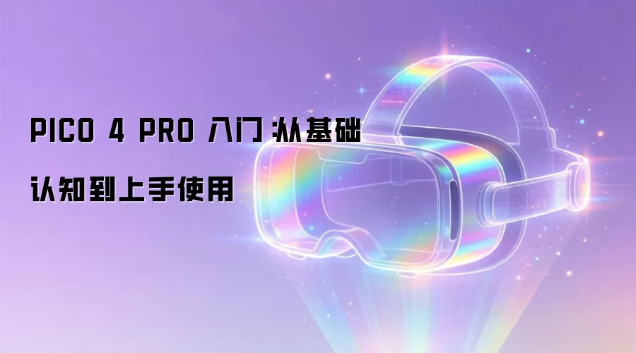 PICO 4 PRO 入门：从基础认知到上手使用