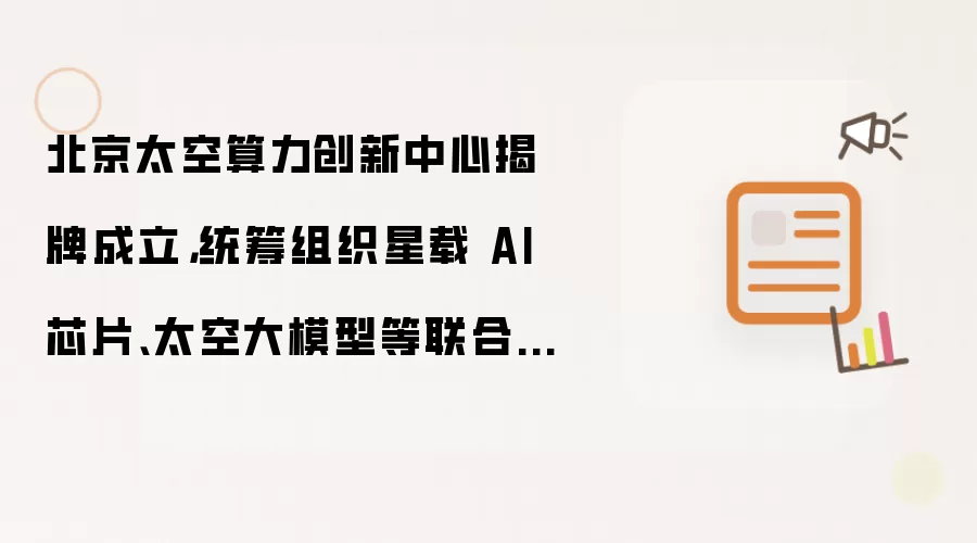 北京太空算力创新中心揭牌成立，统筹组织星载 AI 芯片、太空大模型等联合研发