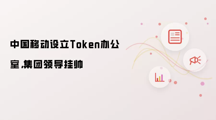中国移动设立Token办公室,集团领导挂帅