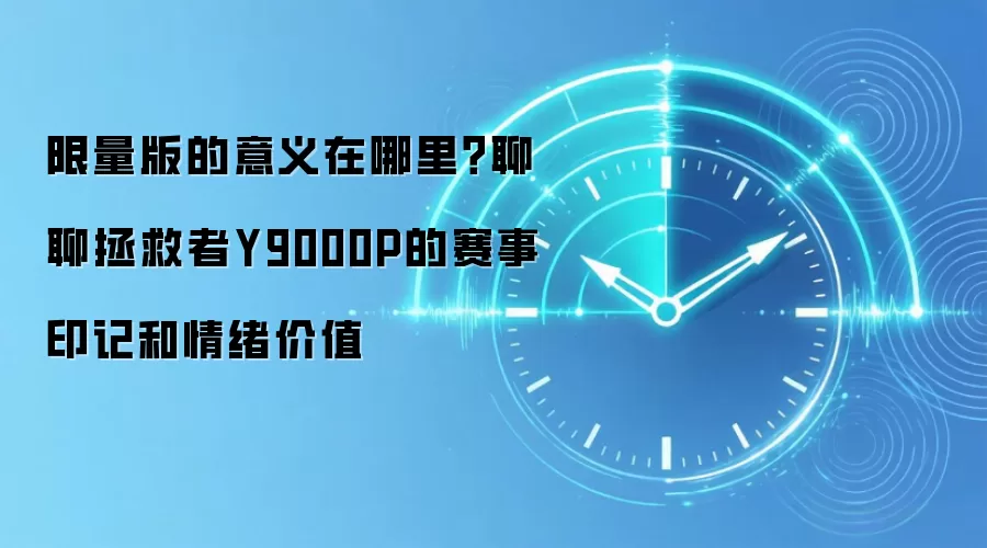 限量版的意义在哪里?聊聊拯救者Y9000P的赛事印记和情绪价值