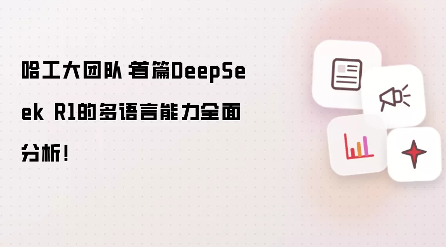 哈工大团队：首篇DeepSeek R1的多语言能力全面分析！