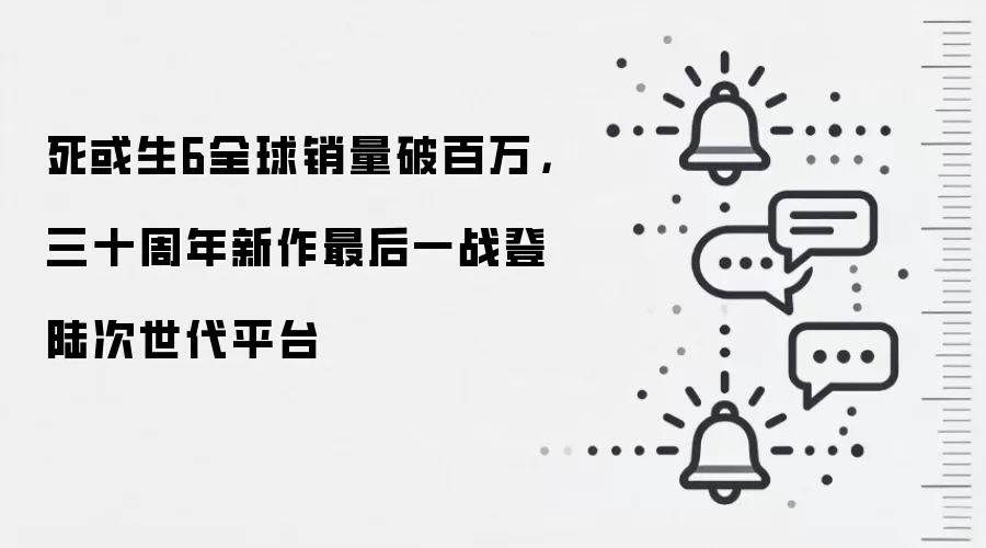 死或生6全球销量破百万,三十周年新作最后一战登陆次世代平台
