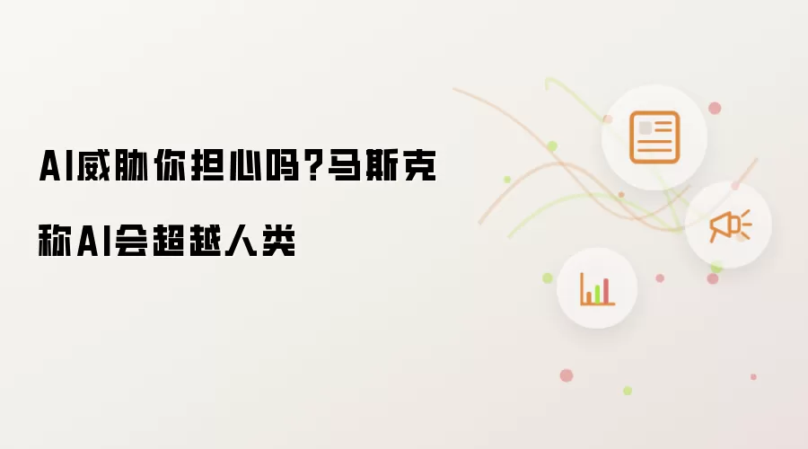 AI威胁你担心吗？马斯克称AI会超越人类