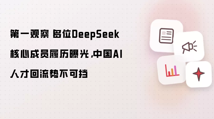 第一观察丨多位DeepSeek核心成员履历曝光，中国AI人才回流势不可挡