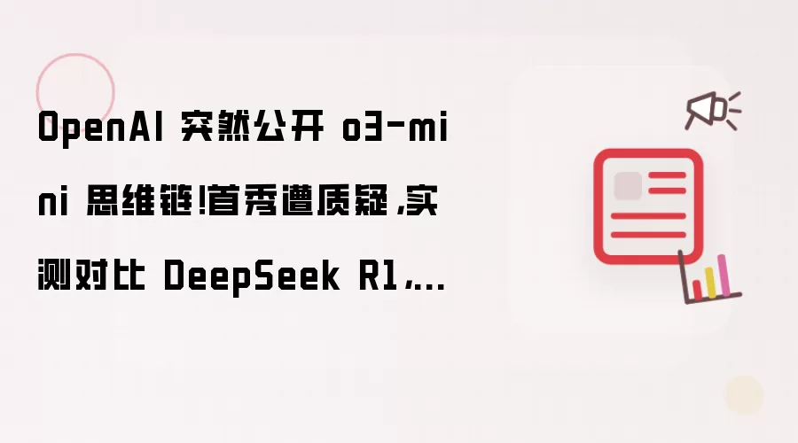 OpenAI 突然公开 o3-mini 思维链！首秀遭质疑，实测对比 DeepSeek R1，差距太明显