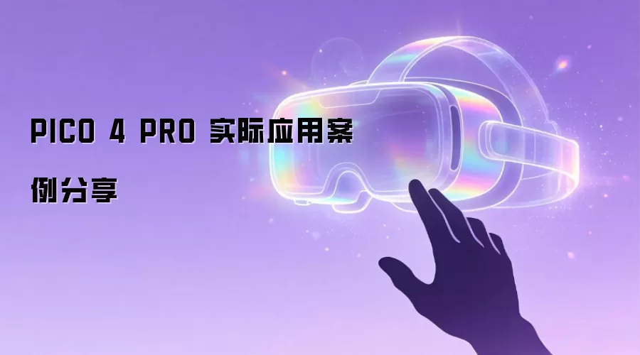 PICO 4 PRO 实际应用案例分享