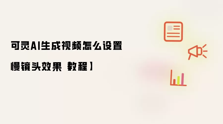 可灵AI生成视频怎么设置慢镜头效果【教程]
