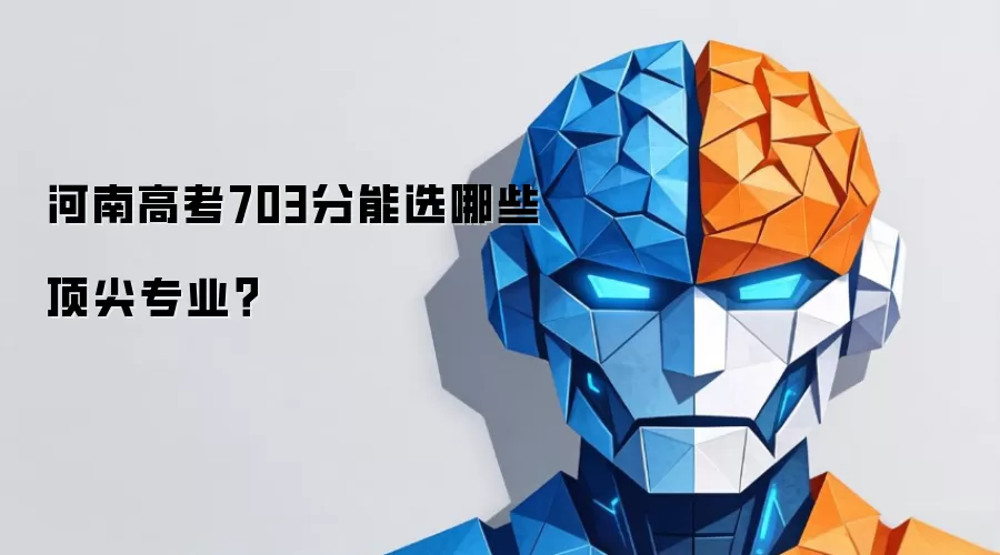 河南高考703分能选哪些顶尖专业?