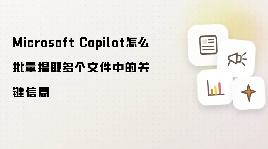Microsoft Copilot怎么批量提取多个文件中的关键信息