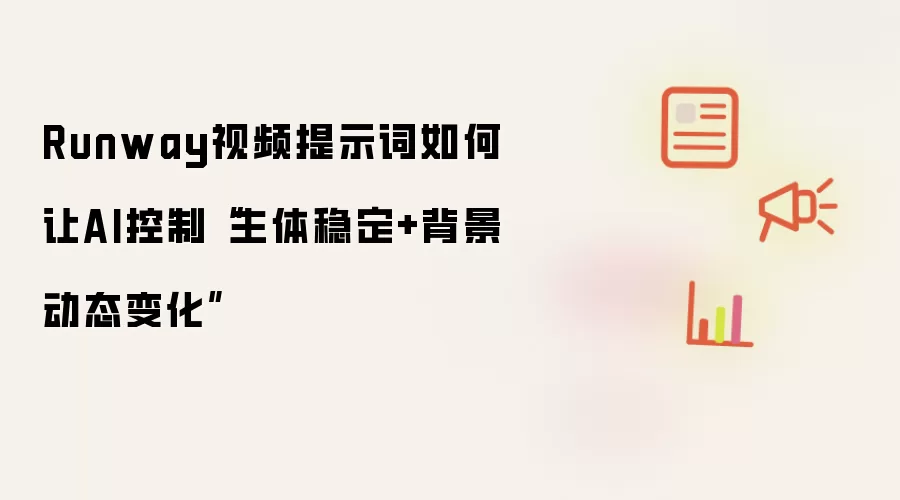 Runway视频提示词如何让AI控制“主体稳定+背景动态变化”
