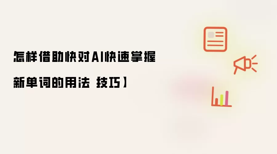 怎样借助快对AI快速掌握新单词的用法【技巧】