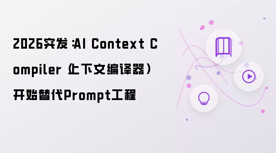 2026突发：AI Context Compiler（上下文编译器）开始替代Prompt工程