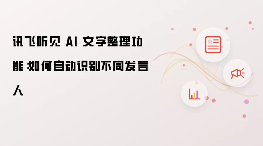 讯飞听见 AI 文字整理功能:如何自动识别不同发言人