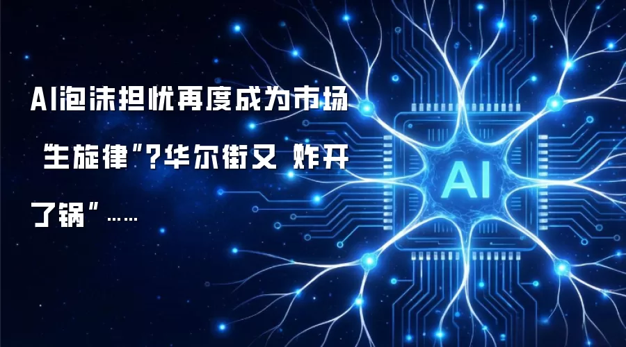 AI泡沫担忧再度成为市场“主旋律”?华尔街又“炸开了锅”……