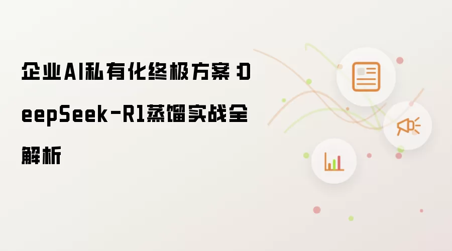 企业AI私有化终极方案：DeepSeek-R1蒸馏实战全解析