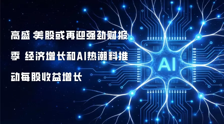 高盛:美股或再迎强劲财报季 经济增长和AI热潮料推动每股收益增长