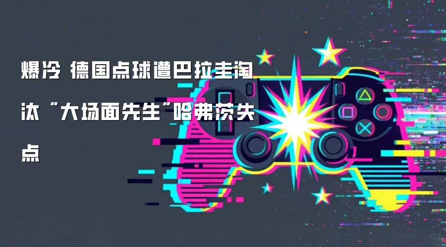 爆冷 德国点球遭巴拉圭淘汰