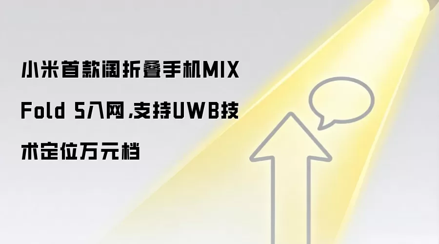 小米首款阔折叠手机MIX Fold 5入网，支持UWB技术定位万元档