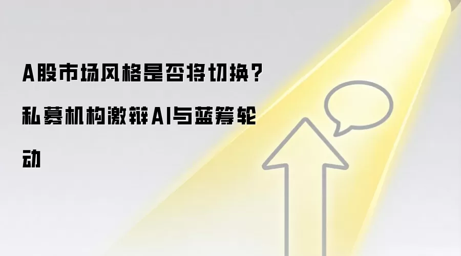 A股市场风格是否将切换?私募机构激辩AI与蓝筹轮动